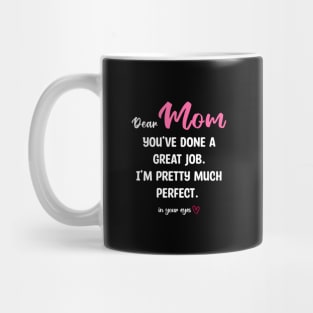 Mom You've Done A Great Job. I'm Pretty Much Perfect Mug